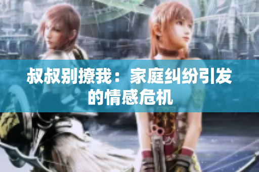 叔叔別撩我：家庭糾紛引發(fā)的情感危機