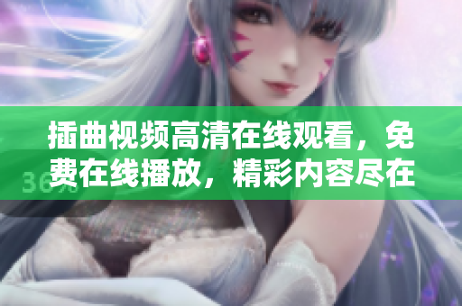 插曲視頻高清在線觀看，免費在線播放，精彩內(nèi)容盡在觀影平臺