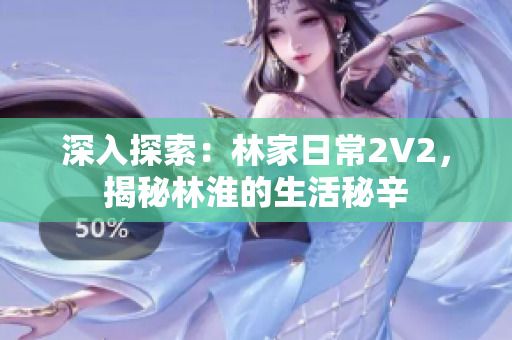 深入探索：林家日常2V2，揭秘林淮的生活秘辛