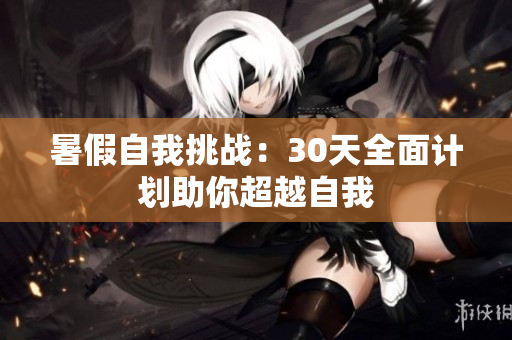 暑假自我挑戰(zhàn)：30天全面計劃助你超越自我
