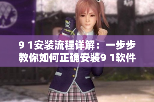 9 1安裝流程詳解：一步步教你如何正確安裝9 1軟件