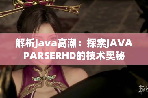 解析Java高潮：探索JAVAPARSERHD的技術奧秘