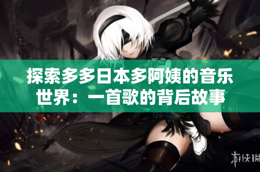 探索多多日本多阿姨的音樂世界：一首歌的背后故事