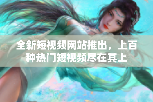 全新短視頻網(wǎng)站推出，上百種熱門短視頻盡在其上