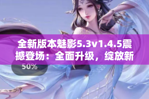 全新版本魅影5.3v1.4.5震撼登場(chǎng)：全面升級(jí)，綻放新活力