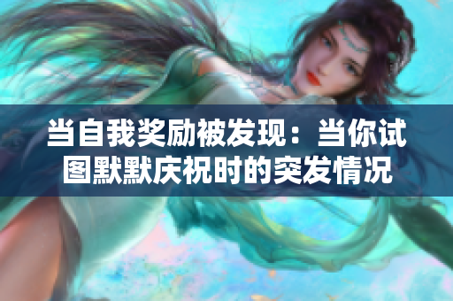 當(dāng)自我獎勵被發(fā)現(xiàn)：當(dāng)你試圖默默慶祝時的突發(fā)情況