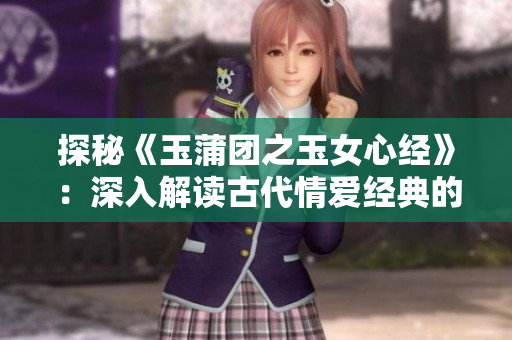 探秘《玉蒲團之玉女心經(jīng)》：深入解讀古代情愛經(jīng)典的心靈密碼