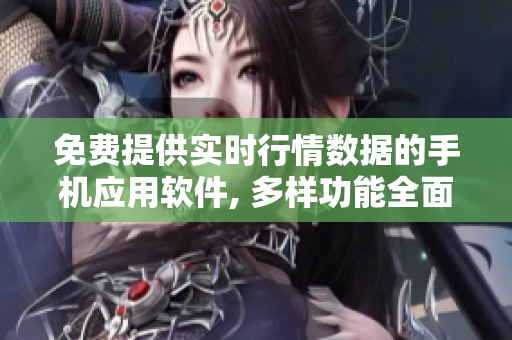 免費提供實時行情數(shù)據(jù)的手機應(yīng)用軟件, 多樣功能全面覆蓋