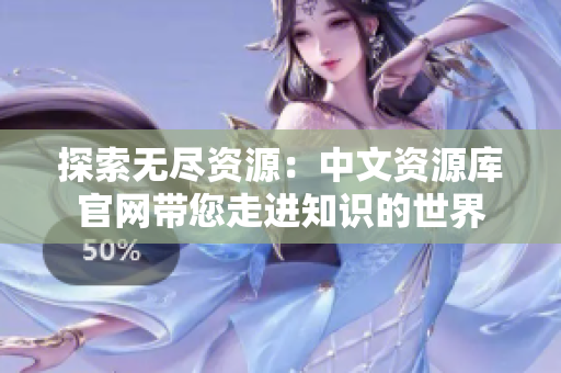 探索無盡資源：中文資源庫官網(wǎng)帶您走進知識的世界