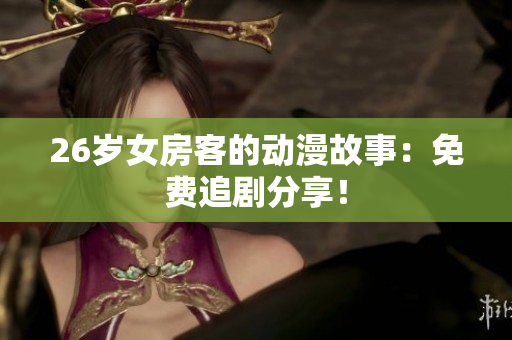 26歲女房客的動漫故事：免費(fèi)追劇分享！