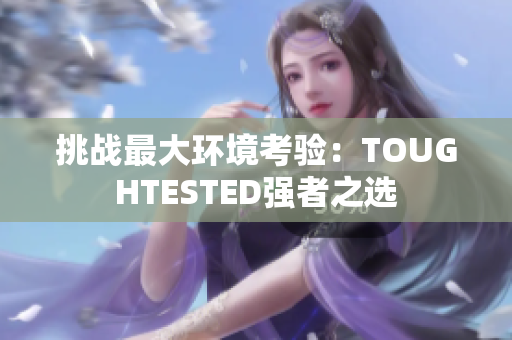 挑戰(zhàn)最大環(huán)境考驗(yàn)：TOUGHTESTED強(qiáng)者之選