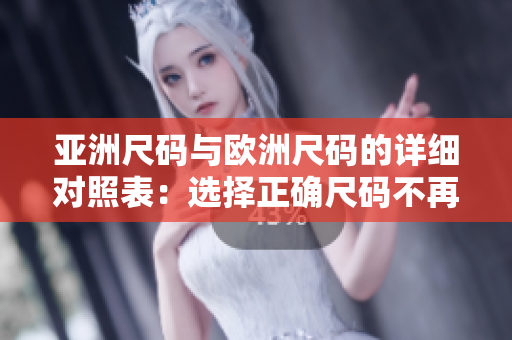 亞洲尺碼與歐洲尺碼的詳細(xì)對照表：選擇正確尺碼不再困難