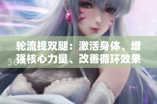輪流提雙腿：激活身體、增強(qiáng)核心力量、改善循環(huán)效果