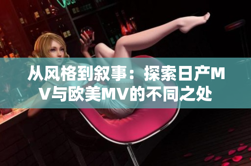 從風(fēng)格到敘事：探索日產(chǎn)MV與歐美MV的不同之處