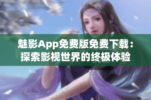 魅影App免費(fèi)版免費(fèi)下載：探索影視世界的終極體驗(yàn)