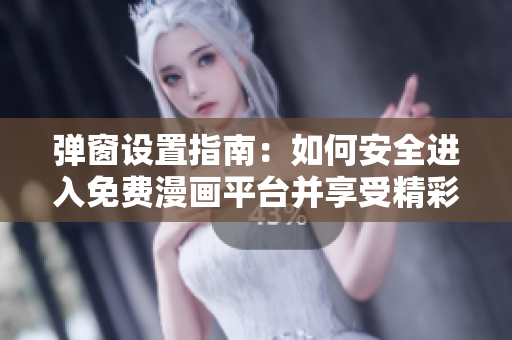彈窗設(shè)置指南：如何安全進(jìn)入免費(fèi)漫畫平臺并享受精彩閱讀