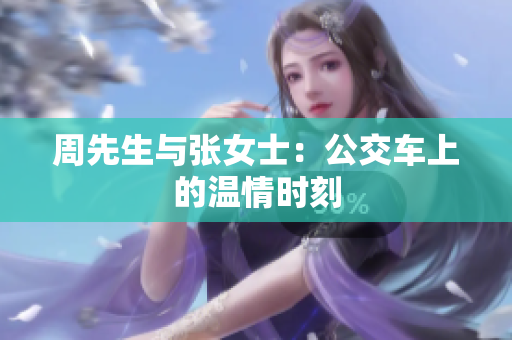 周先生與張女士：公交車上的溫情時(shí)刻