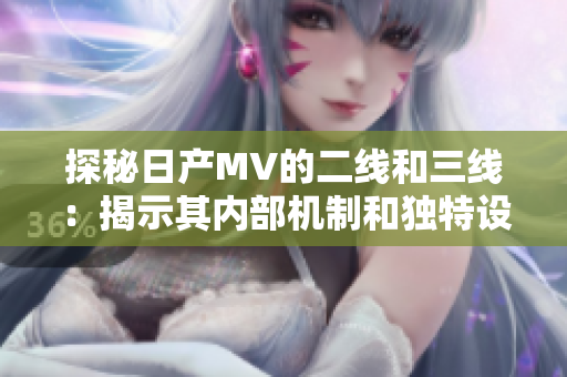 探秘日產(chǎn)MV的二線和三線：揭示其內(nèi)部機(jī)制和獨(dú)特設(shè)計(jì)特點(diǎn)