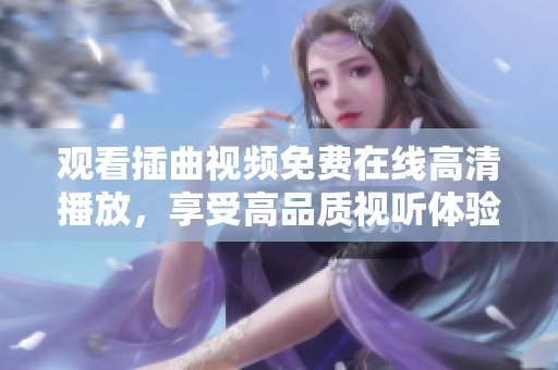觀看插曲視頻免費(fèi)在線高清播放，享受高品質(zhì)視聽體驗(yàn)
