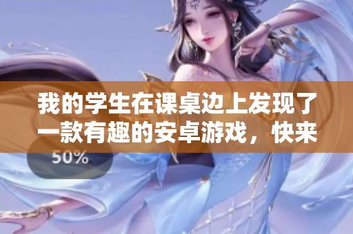 我的學(xué)生在課桌邊上發(fā)現(xiàn)了一款有趣的安卓游戲，快來嘗試一下這個(gè)讓人著迷的游戲吧!
