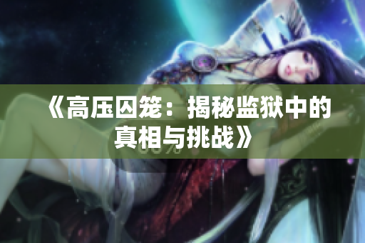《高壓囚籠：揭秘監(jiān)獄中的真相與挑戰(zhàn)》
