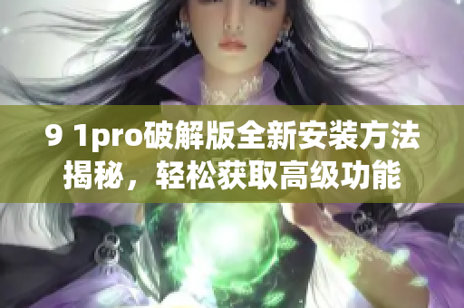 9 1pro破解版全新安裝方法揭秘，輕松獲取高級(jí)功能