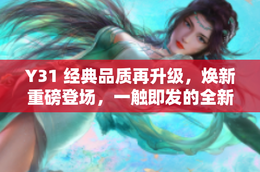 Y31 經(jīng)典品質(zhì)再升級(jí)，煥新重磅登場(chǎng)，一觸即發(fā)的全新體驗(yàn)！