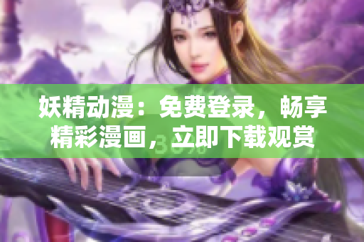 妖精動(dòng)漫：免費(fèi)登錄，暢享精彩漫畫，立即下載觀賞