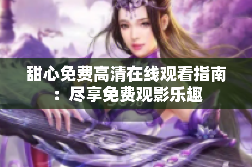 甜心免費(fèi)高清在線觀看指南：盡享免費(fèi)觀影樂趣