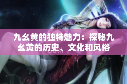 九幺黃的獨(dú)特魅力：探秘九幺黃的歷史、文化和風(fēng)俗