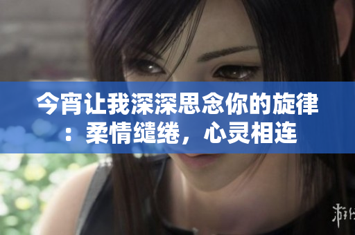 今宵讓我深深思念你的旋律：柔情繾綣，心靈相連