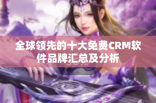 全球領(lǐng)先的十大免費(fèi)CRM軟件品牌匯總及分析