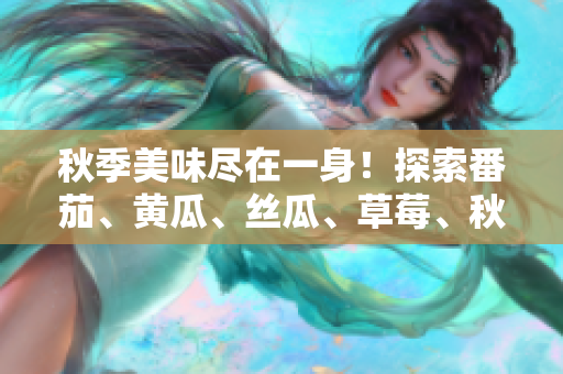 秋季美味盡在一身！探索番茄、黃瓜、絲瓜、草莓、秋葵等豐盛食材的完美組合