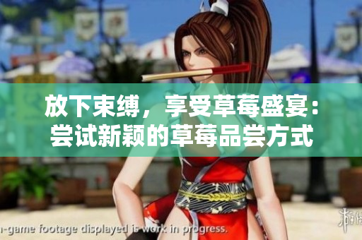 放下束縛，享受草莓盛宴：嘗試新穎的草莓品嘗方式