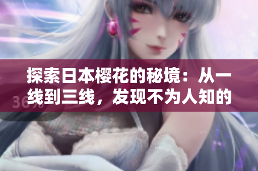 探索日本櫻花的秘境：從一線到三線，發(fā)現(xiàn)不為人知的賞櫻勝地