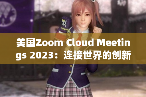美國(guó)Zoom Cloud Meetings 2023：連接世界的創(chuàng)新平臺(tái)