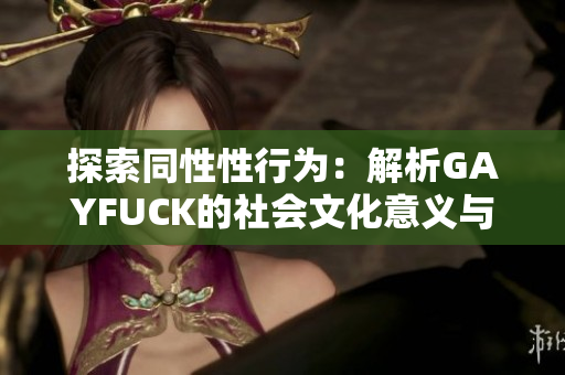 探索同性性行為：解析GAYFUCK的社會(huì)文化意義與影響