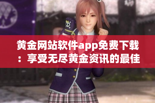 黃金網(wǎng)站軟件app免費(fèi)下載：享受無(wú)盡黃金資訊的最佳途徑