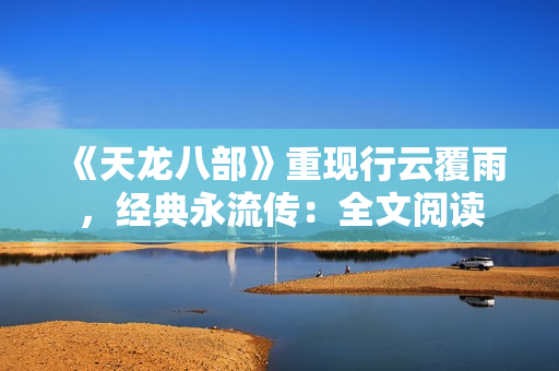 《天龍八部》重現(xiàn)行云覆雨，經(jīng)典永流傳：全文閱讀