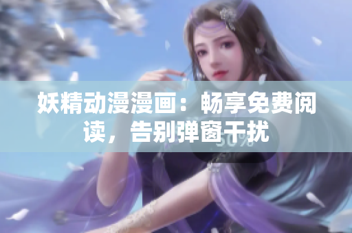 妖精動漫漫畫：暢享免費閱讀，告別彈窗干擾