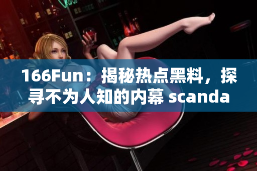 166Fun：揭秘熱點黑料，探尋不為人知的內(nèi)幕 scandal!