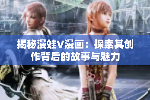 揭秘漫蛙V漫畫：探索其創(chuàng)作背后的故事與魅力