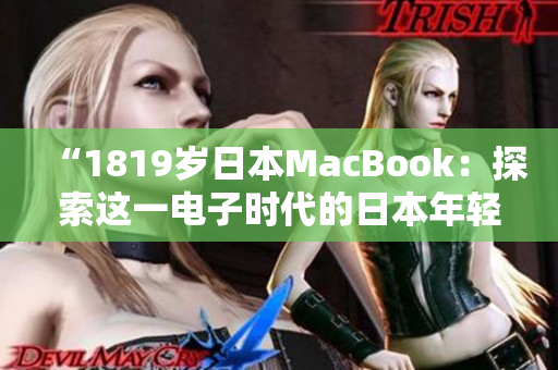 “1819歲日本MacBook：探索這一電子時代的日本年輕人的數(shù)碼生活方式”