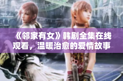 《鄰家有女》韓劇全集在線觀看，溫暖治愈的愛情故事！