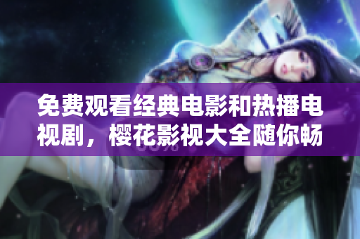 免費(fèi)觀看經(jīng)典電影和熱播電視劇，櫻花影視大全隨你暢快觀賞
