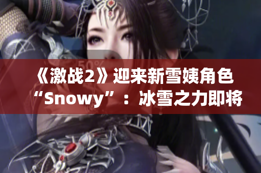 《激戰(zhàn)2》迎來新雪姨角色“Snowy”：冰雪之力即將降臨泰瑞亞