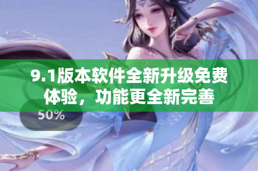 9.1版本軟件全新升級(jí)免費(fèi)體驗(yàn)，功能更全新完善