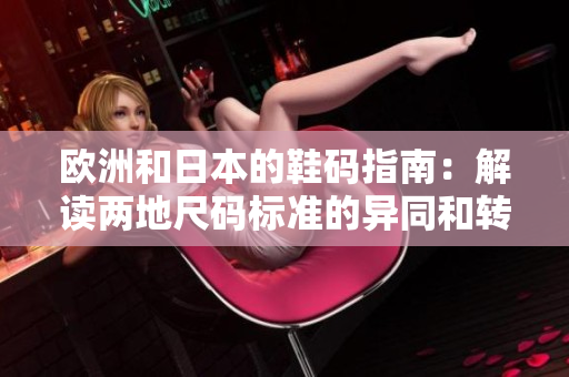 歐洲和日本的鞋碼指南：解讀兩地尺碼標(biāo)準(zhǔn)的異同和轉(zhuǎn)換方式