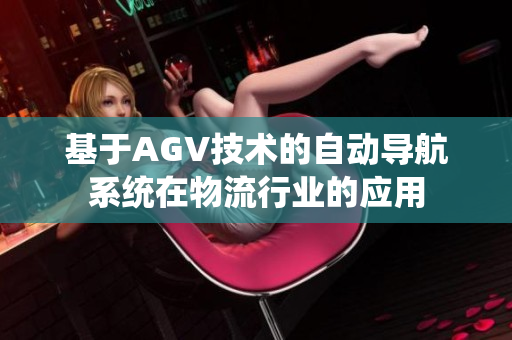 基于AGV技術(shù)的自動(dòng)導(dǎo)航系統(tǒng)在物流行業(yè)的應(yīng)用