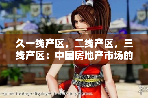 久一線產(chǎn)區(qū)，二線產(chǎn)區(qū)，三線產(chǎn)區(qū)：中國房地產(chǎn)市場的地域?qū)蛹?jí)劃分